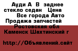 Ауди А4 В5 заднее стекло седан › Цена ­ 2 000 - Все города Авто » Продажа запчастей   . Ростовская обл.,Каменск-Шахтинский г.